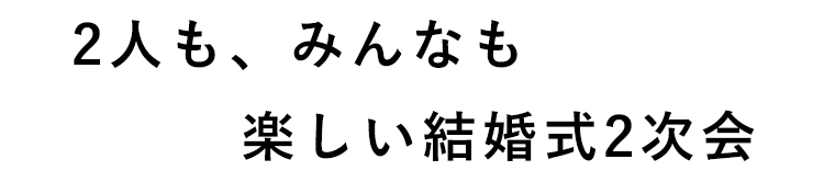 2人も、みんなも楽しい結婚式2次会